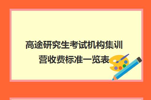 高途研究生考试机构集训营收费标准一览表（考研培训机构收费标准）