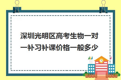 深圳光明区高考生物一对一补习补课价格一般多少钱