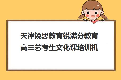 天津锐思教育锐满分教育高三艺考生文化课培训机构费用一般多少钱(艺考机构收费标准)