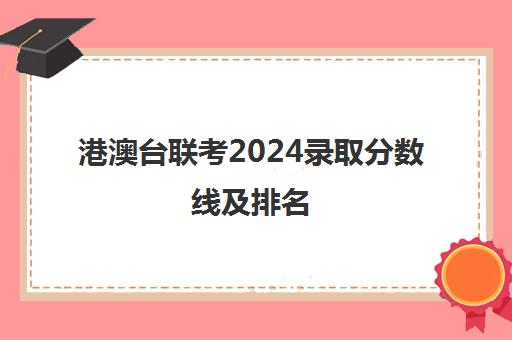 港澳台联考2024录取分数线及排名(港澳台联考报考学校名单)