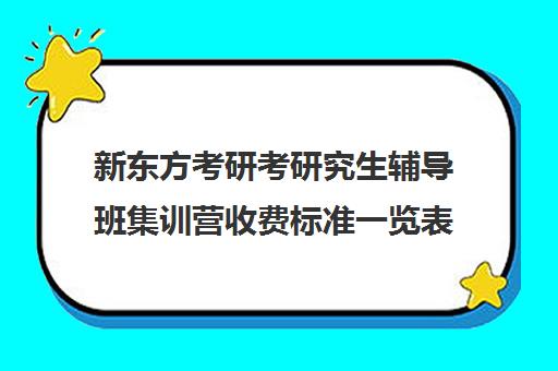 新东方考研考研究生辅导班集训营收费标准一览表（新东方考研价格表）