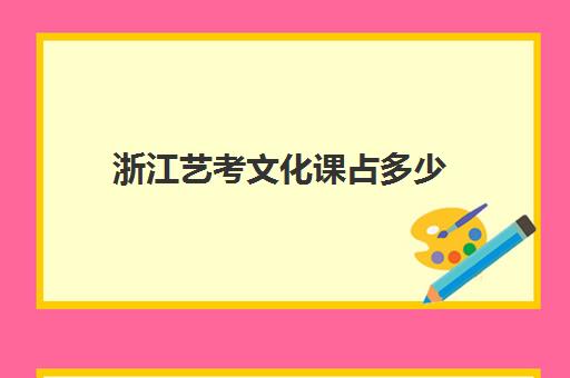 浙江艺考文化课占多少(浙江省艺考分数怎么算)