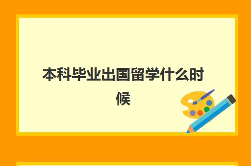 本科毕业出国留学什么时候(本科读完去国外留学)