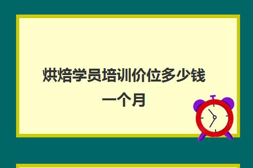 烘焙学员培训价位多少钱一个月(正规学烘焙学费价格表)