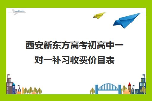 西安新东方高考初高中一对一补习收费价目表