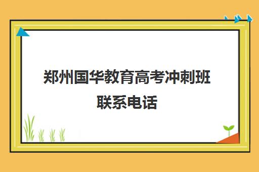 郑州国华教育高考冲刺班联系电话(郑州优状元高考冲刺班咋样)