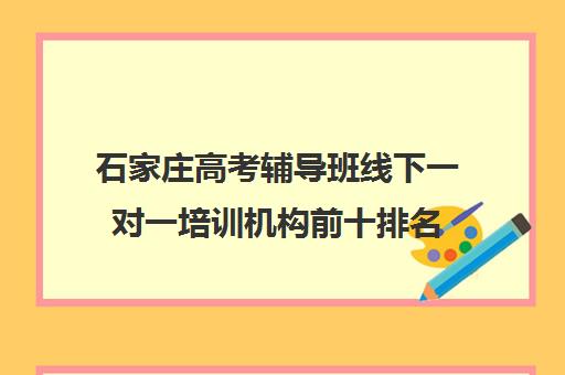 石家庄高考辅导班线下一对一培训机构前十排名(石家庄最好的高中辅导机构)