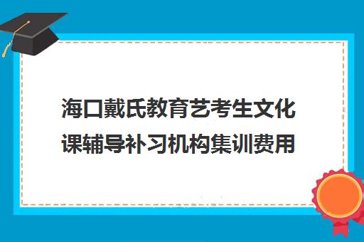 海口戴氏教育艺考生文化课辅导补习机构集训费用多少钱