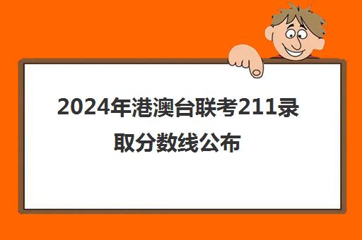 2024年港澳台联考211录取分数线公布(港澳台联考各校分数线)