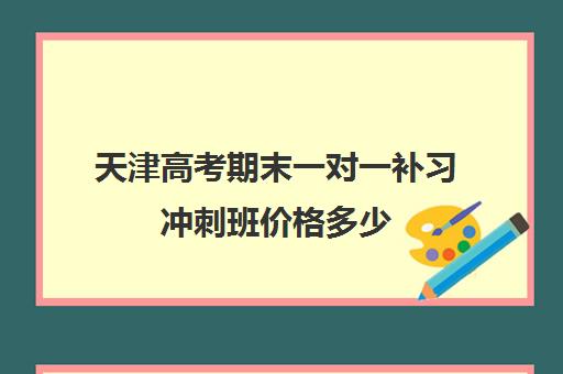 天津高考期末一对一补习冲刺班价格多少