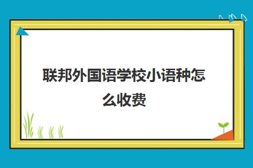 联邦外国语学校小语种怎么收费(国外语言班要花多少钱)