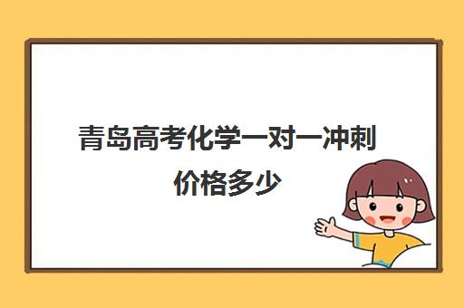 青岛高考化学一对一冲刺价格多少(济南新东方高三冲刺班收费价格表)