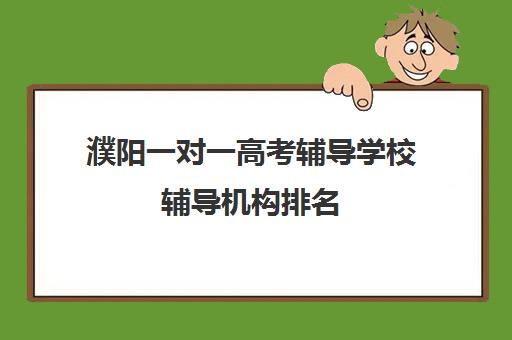 濮阳一对一高考辅导学校辅导机构排名(濮阳英语辅导班哪家好)