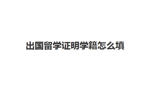 出国留学证明学籍怎么填(国外大学学籍怎么查)