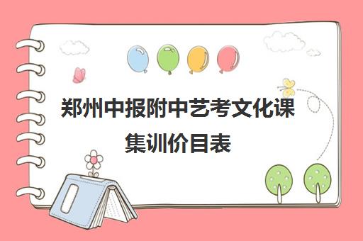 郑州中报附中艺考文化课集训价目表(郑州艺术高中排名一览表)