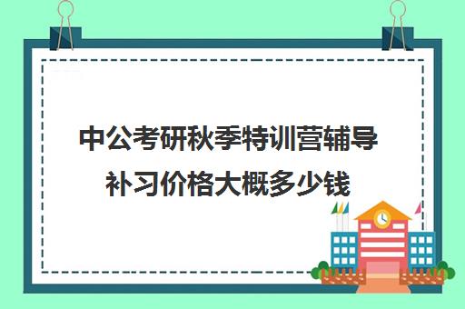 中公考研秋季特训营辅导补习价格大概多少钱