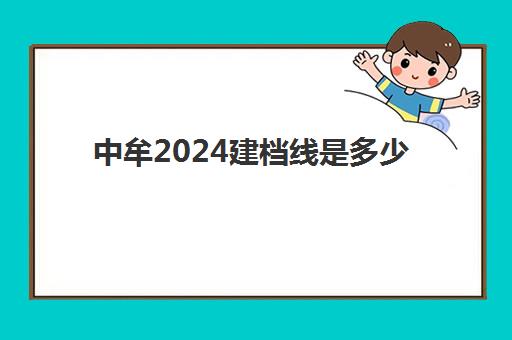 中牟2024建档线是多少(2024建档线)