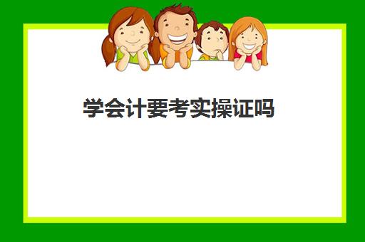 学会计要考实操证吗(会计证好学吗零基础)