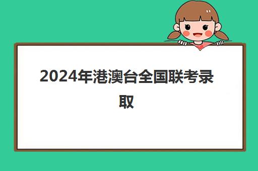 2024年港澳台全国联考录取(港澳台全国联考时间)