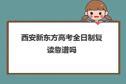 西安新东方高考全日制复读靠谱吗(陕西复读生高考报名需要什么资料)