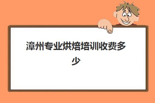 漳州专业烘焙培训收费多少（烘焙培训学校学费多少）