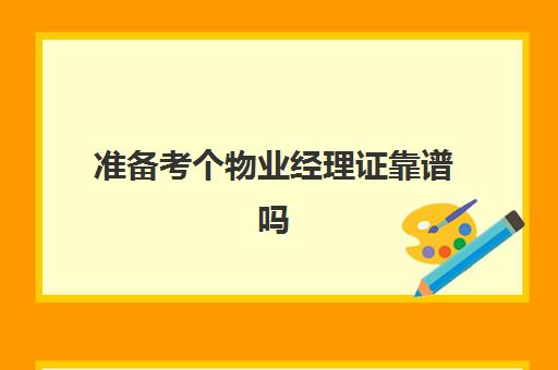 准备考个物业经理证靠谱吗(物业管理资格证书好考吗)