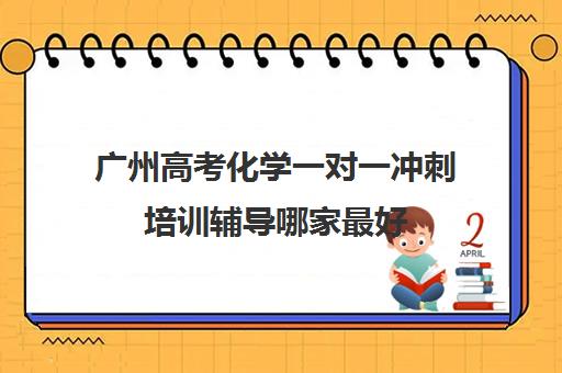 广州高考化学一对一冲刺培训辅导哪家最好(广东高考培训机构排名)