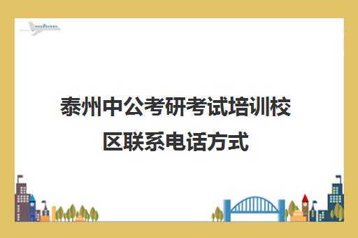 泰州中公考研考试培训校区联系电话方式（中公教育考公务员培训班电话）