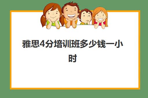 雅思4分培训班多少钱一小时(雅思培训班价格一览表最新)