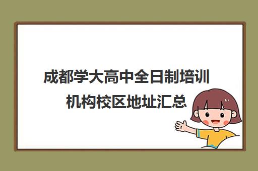 成都学大高中全日制培训机构校区地址汇总(四川最好的考研培训机构)