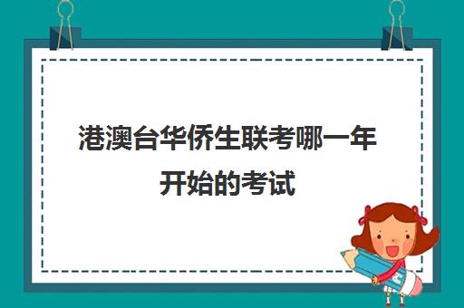 港澳台华侨生联考哪一年开始的考试(华侨港澳台联考和高考的区别)