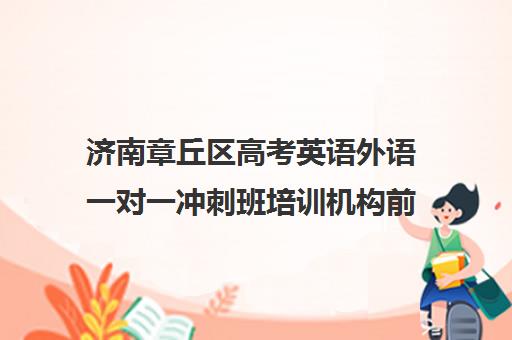 济南章丘区高考英语外语一对一冲刺班培训机构前十排名(济南最好的高考辅导班)