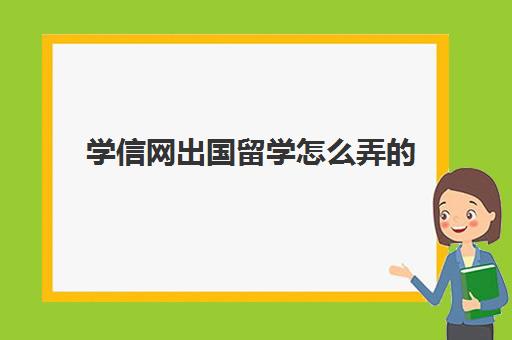 学信网出国留学怎么弄(学信网学历电子注册备案表怎么弄)