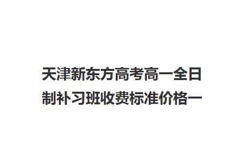 天津新东方高考高一全日制补习班收费标准价格一览