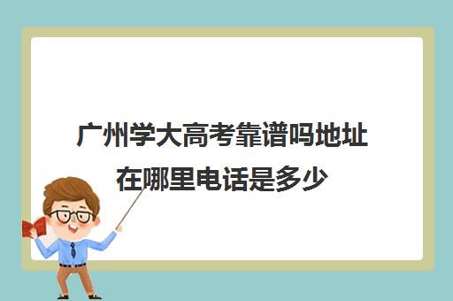 广州学大高考靠谱吗地址在哪里电话是多少(大文300分左右能上什么大学)