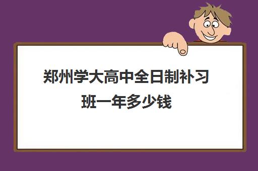 郑州学大高中全日制补习班一年多少钱