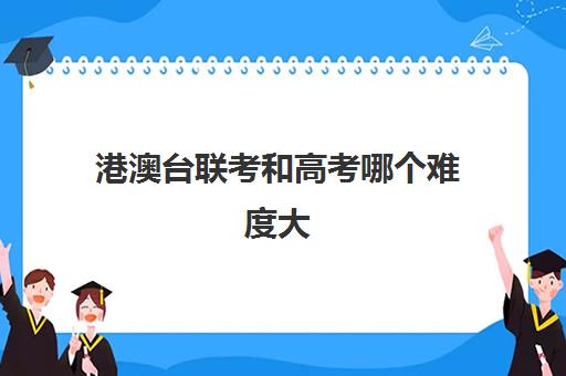 港澳台联考和高考哪个难度大(华侨港澳台联考和高考的区别)