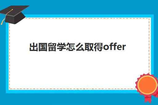 出国留学怎么取得offer(留学收到offer就算录取了吗)