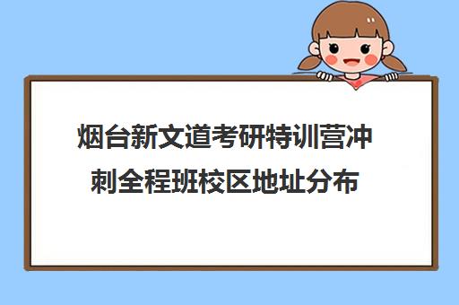 烟台新文道考研特训营冲刺全程班校区地址分布（烟台最好大学）