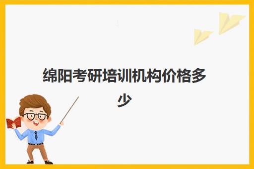 绵阳考研培训机构价格多少(四川考研培训机构排名榜)