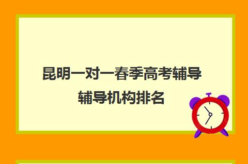 昆明一对一春季高考辅导辅导机构排名(昆明口碑好的高中补课机构)