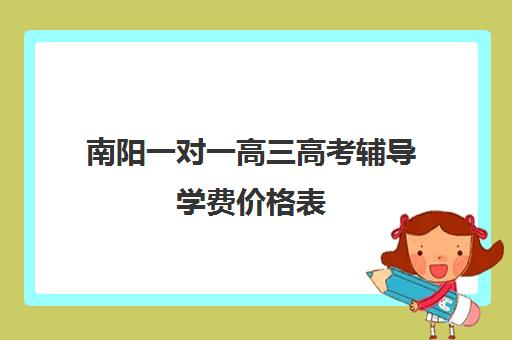 南阳一对一高三高考辅导学费价格表(南阳高考培训机构排名)