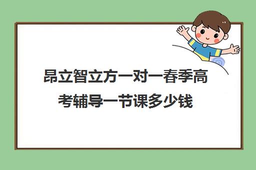 昂立智立方一对一春季高考辅导一节课多少钱（济南新东方高三冲刺班收费价格表）