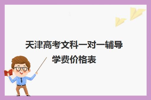 天津高考文科一对一辅导学费价格表(天津一对一补课一般多少钱一小时)