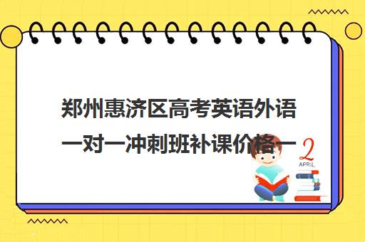 郑州惠济区高考英语外语一对一冲刺班补课价格一般多少钱(郑州外国语高中学校收费)