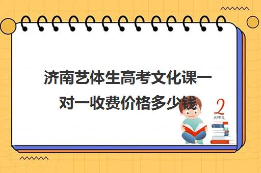 济南艺体生高考文化课一对一收费价格多少钱(济南艺考培训机构排名榜)