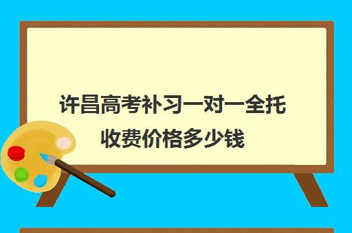 许昌高考补习一对一全托收费价格多少钱