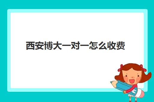 西安博大一对一怎么收费(博大教育一对一收费价格表)