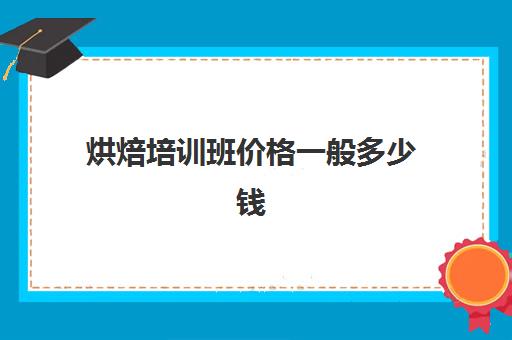 烘焙培训班价格一般多少钱(珠海烘焙培训班多少钱)