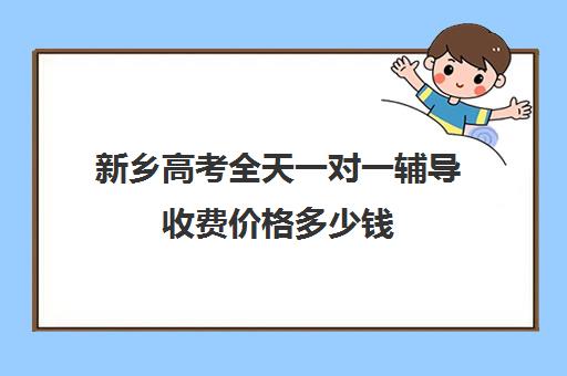 新乡高考全天一对一辅导收费价格多少钱(新乡市最出名辅导班)